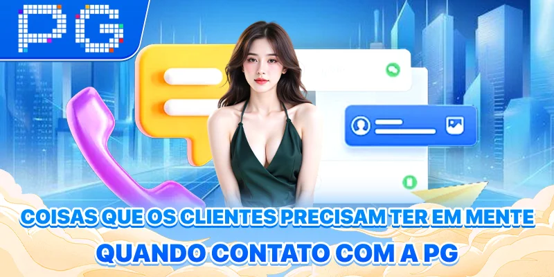 Coisas que os clientes precisam ter em mente quando contato com a PG Coisas que os clientes precisam ter em mente quando contato com a PG